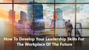 how to develop your leadership skills for the workplace